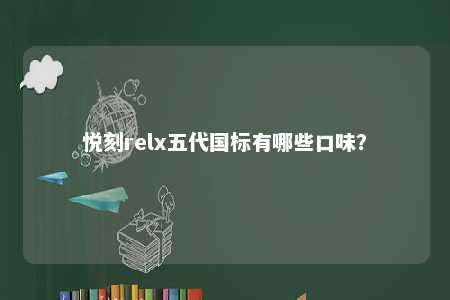悦刻relx五代国标有哪些口味？ 